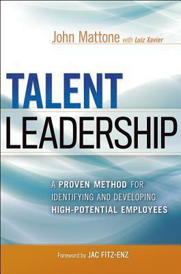 Talent Leadership: A Proven Method for Identifying and Developing High-Potential Employees by Luiz Xavier, Jac Fitz-Enz, John Mattone