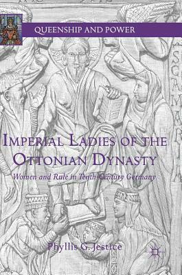 Imperial Ladies of the Ottonian Dynasty: Women and Rule in Tenth-Century Germany by Phyllis G. Jestice