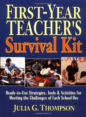 First-Year Teacher's Survival Kit: Ready-To-Use Strategies, Tools & Activities for Meeting the Challenges of Each School Day by Julia G. Thompson