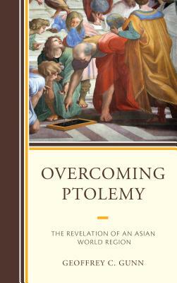 Overcoming Ptolemy: The Revelation of an Asian World Region by Geoffrey C. Gunn