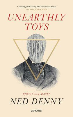 Unearthly Toys: Poems and Masks by Ned Denny