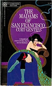 The Madams of San Francisco: An Irreverent History of the City By the Golden Gate by Curt Gentry