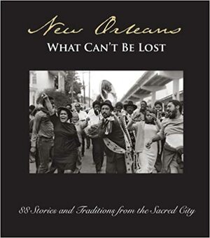 New Orleans: What Can't Be Lost: 88 Stories and Traditions from the Sacred City by Robert Olen Butler, Lee Barclay, Lolis Eric Elie, Chris Rose, Ned Sublette, John Biguenet, Tom Piazza, Christopher Porché West, Louis Maistros, Richard Ford, Jason Berry, Andrei Codrescu