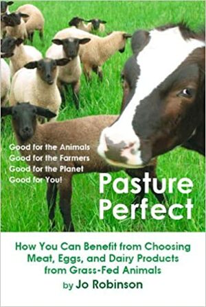 Pasture Perfect: How You Can Benefit from Choosing Meat, Eggs, and Dairy Products from Grass-Fed Animals by Jo Robinson