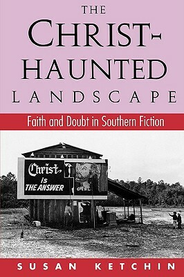 The Christ-Haunted Landscape: Faith and Doubt in Southern Fiction by Susan Ketchin