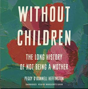 Without Children: The Long History of Not Being a Mother by Peggy O'Donnell Heffington