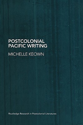 Postcolonial Pacific Writing: Representations of the Body by Michelle Keown