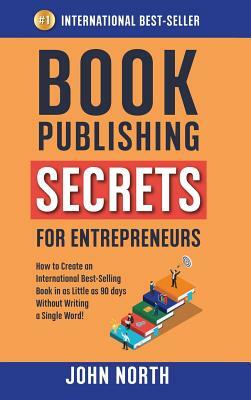 Book Publishing Secrets for Entrepreneurs: How to Create an International Best-Selling Book in as Little as 90 Days Without Writing a Single Word! by John North