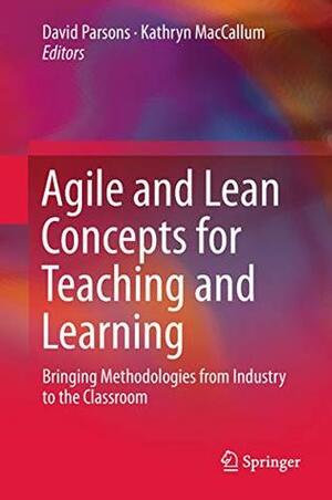 Agile and Lean Concepts for Teaching and Learning: Bringing Methodologies from Industry to the Classroom by David Parsons, Kathryn MacCallum