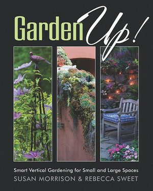 Garden Up! Smart Vertical Gardening for Small and Large Spaces by Susan Morrison