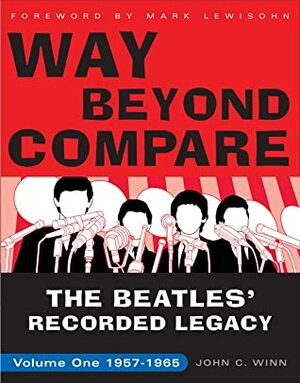 Way Beyond Compare: The Beatles' Recorded Legacy, Volume One, 1957-1965 by Mark Lewisohn, John C. Winn