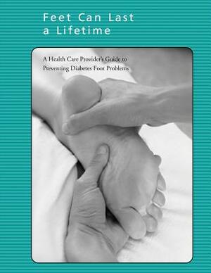 Feet Can Last a Lifetime: A Health Care Provider's Guide to Preventing Diabetes Foot Problems by National Institutes of Health, U. S. Depart Human Services, Centers for Disease Cont And Prevention
