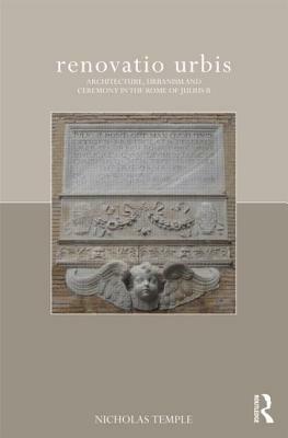 Renovatio Urbis: Architecture, Urbanism and Ceremony in the Rome of Julius II by Nicholas Temple