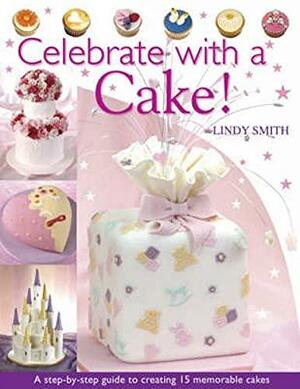 Celebrate with a Cake: A Step-By-Step Guide to Creating 15 Memorable Cakes by Lindy Smith