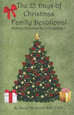 The 25 Days of Christmas Family Devotional: Making Christmas More Meaningful by Ruth O'Neil, Sonya Davis