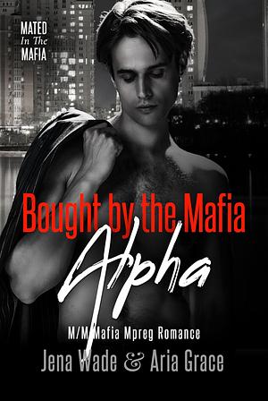 Bought by the Mafia Alpha by Jena Wade, Aria Grace