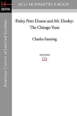 Finley Peter Dunne and Mr. Dooley: The Chicago Years by Charles Fanning