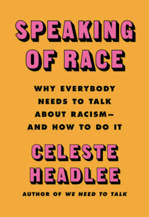 Speaking of Race: Why We Need to Talk About Race-and How to Do It Effectively by Celeste Headlee