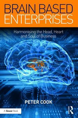 Brain Based Enterprises: Harmonising the Head, Heart and Soul of Business by Peter Cook