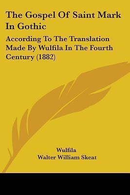 The Gospel Of Saint Mark In Gothic: According To The Translation Made By Wulfila In The Fourth Century by Wulfila, Walter W. Skeat, Walter W. Skeat