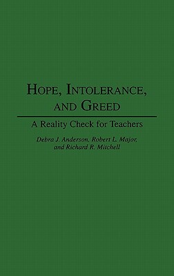 Hope, Intolerance, and Greed: A Reality Check for Teachers by Robert Major, Richard Mitchell, Debra J. Anderson