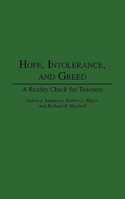 Hope, Intolerance, and Greed: A Reality Check for Teachers by Robert Major, Richard Mitchell, Debra J. Anderson