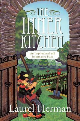 The Inner Kitchen: An Inspirational and Imaginative Place by Laurel Herman