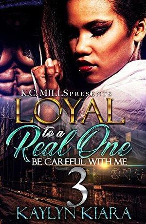 Loyal to a Real One 3: Be Careful With Me by Kaylyn Kiara, Kaylyn Kiara