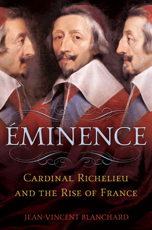 Éminence: Cardinal Richelieu and the Rise of France by Jean-Vincent Blanchard