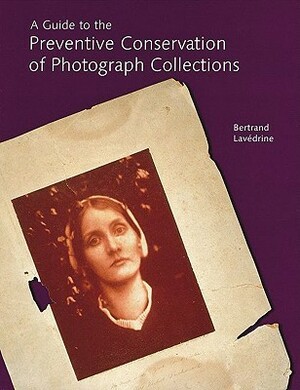 A Guide to the Preventive Conservation of Photograph Collections by Bertrand Lavedrine