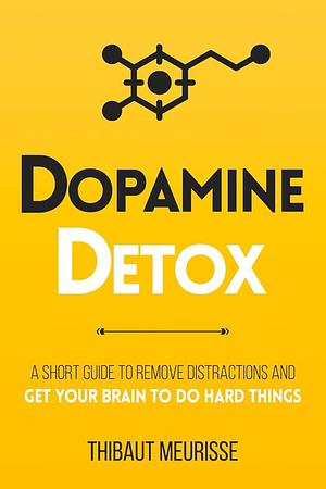 Dopamine Detox: A Short Guide to Remove Distractions and Get Your Brain to Do Hard Things by Thibaut Meurisse