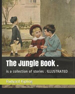 The Jungle Book .: Is a Collection of Stories . Illustrated by Rudyard Kipling