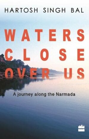 Water close over us: A journey along the Narmada by Hartosh Singh Bal