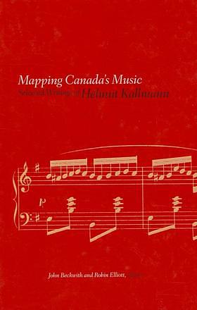 Mapping Canada's Music: Selected Writings of Helmut Kallmann by Robin Elliott, John Beckwith