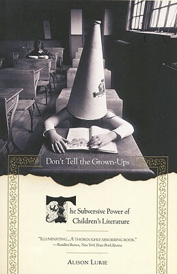 Don't Tell the Grown-Ups: The Subversive Power of Children's Literature by Alison Lurie