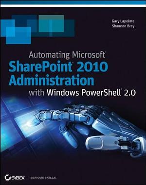 Automating SharePoint 2010 with Windows PowerShell 2.0 by Gary Lapointe, Shannon Bray