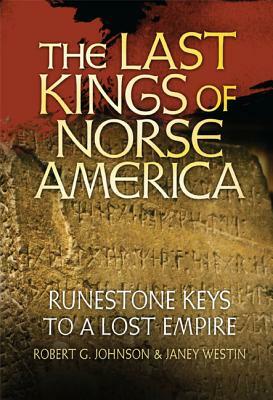 The Last Kings of Norse America: Runestone Keys to a Lost Empire by Janey Westin, Robert G. Johnson