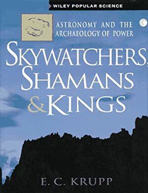 Skywatchers, Shamans & Kings: Astronomy & the Archaeology of Power (Popular Science) by E.C. Krupp