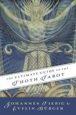 The Ultimate Guide to the Thoth Tarot by Evelin Burger, Johannes Fiebig