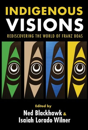 Indigenous Visions: Rediscovering the World of Franz Boas by Isaiah Lorado Wilner, Ned Blackhawk