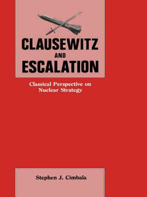 Clausewitz and Escalation: Classical Perspective on Nuclear Strategy by Stephen J. Cimbala