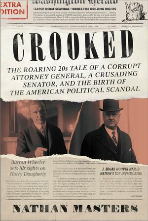 Crooked: The Roaring '20s Tale of a Corrupt Attorney General, a Crusading Senator, and the Birth of the American Political Scandal by Nathan Masters