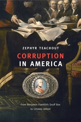 Corruption in America: From Benjamin Franklin's Snuff Box to Citizens United by Zephyr Teachout