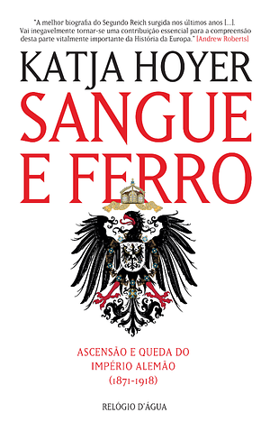 Sangue e Ferro: Ascensão e Queda do Império Alemão 1871-1918 by Katja Hoyer