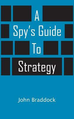 A Spy's Guide to Strategy by John Braddock