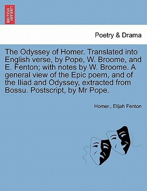 The Odyssey of Homer. Translated Into English Verse, by Pope, W. Broome, and E. Fenton; With Notes by W. Broome. a General View of the Epic Poem, and by Homer, Elijah Fenton