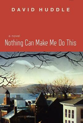 Nothing Can Make Me Do This by David Huddle