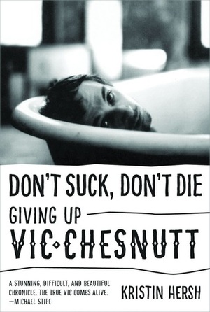 Don't Suck, Don't Die: Giving Up Vic Chesnutt by Kristin Hersh