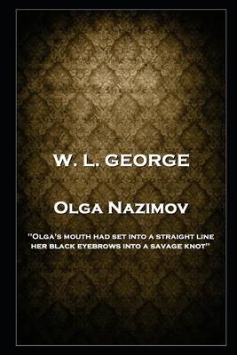 W. L. George - Olga Nazimov: 'Olga's mouth had set into a straight line, her black eyebrows into a savage knot'' by Walter Lionel George