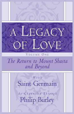 A Legacy of Love, Volume One: The Return to Mount Shasta and Beyond by Philip Burley, Saint Germain